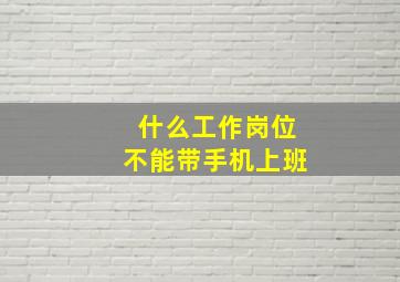 什么工作岗位不能带手机上班