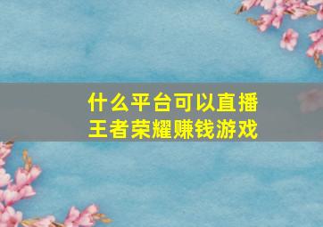 什么平台可以直播王者荣耀赚钱游戏