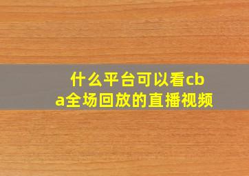 什么平台可以看cba全场回放的直播视频