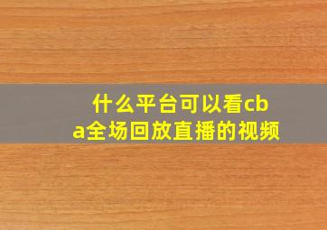 什么平台可以看cba全场回放直播的视频