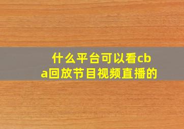 什么平台可以看cba回放节目视频直播的