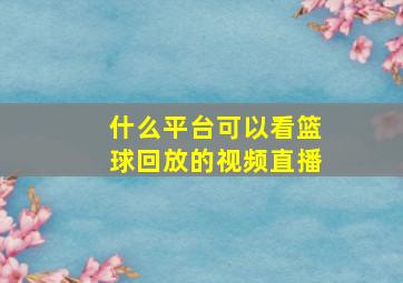 什么平台可以看篮球回放的视频直播