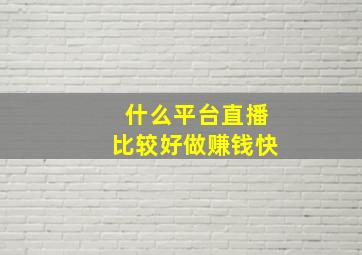 什么平台直播比较好做赚钱快