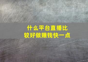 什么平台直播比较好做赚钱快一点