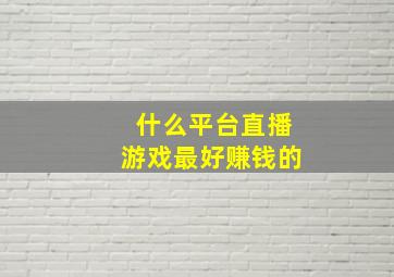 什么平台直播游戏最好赚钱的