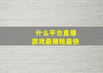 什么平台直播游戏最赚钱最快