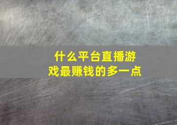 什么平台直播游戏最赚钱的多一点