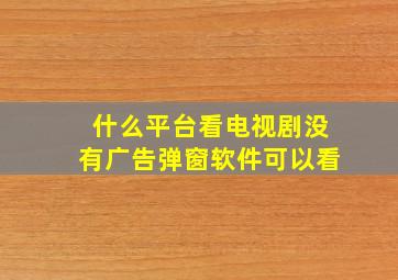 什么平台看电视剧没有广告弹窗软件可以看