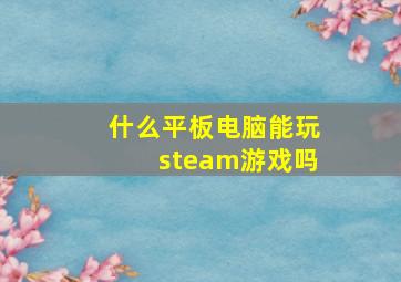 什么平板电脑能玩steam游戏吗