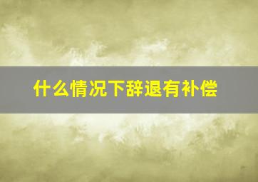 什么情况下辞退有补偿