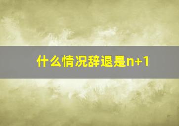 什么情况辞退是n+1