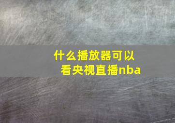 什么播放器可以看央视直播nba