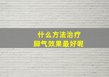 什么方法治疗脚气效果最好呢