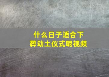 什么日子适合下葬动土仪式呢视频