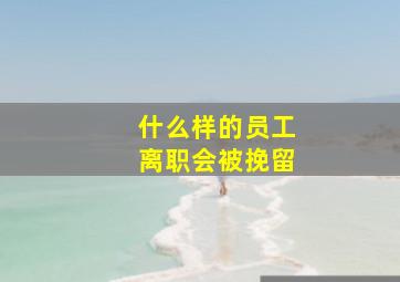 什么样的员工离职会被挽留