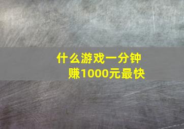 什么游戏一分钟赚1000元最快