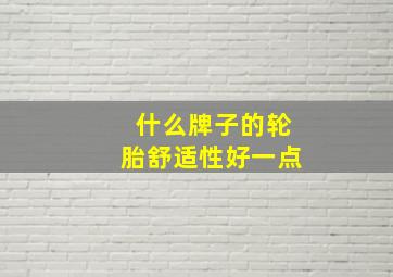 什么牌子的轮胎舒适性好一点