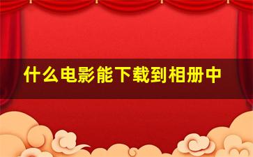 什么电影能下载到相册中