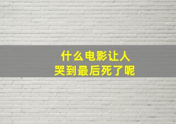 什么电影让人哭到最后死了呢