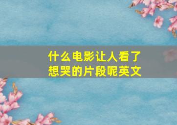 什么电影让人看了想哭的片段呢英文