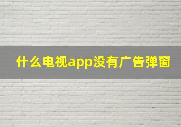 什么电视app没有广告弹窗