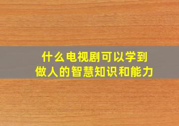 什么电视剧可以学到做人的智慧知识和能力