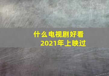 什么电视剧好看2021年上映过