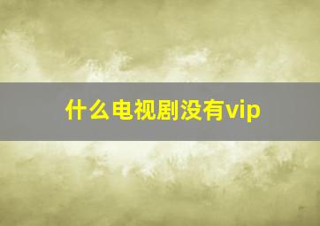 什么电视剧没有vip