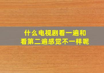 什么电视剧看一遍和看第二遍感觉不一样呢