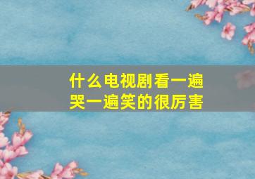 什么电视剧看一遍哭一遍笑的很厉害