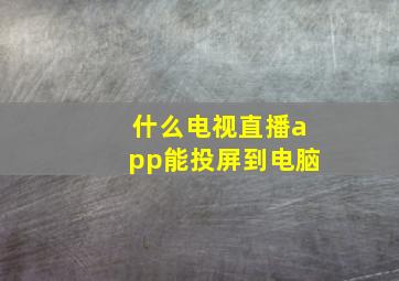 什么电视直播app能投屏到电脑