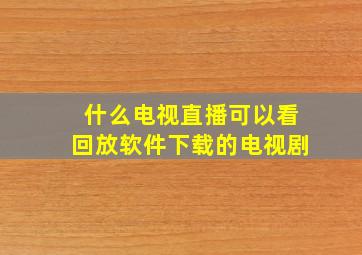 什么电视直播可以看回放软件下载的电视剧