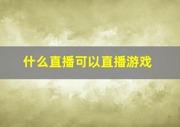 什么直播可以直播游戏