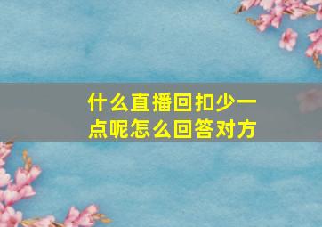 什么直播回扣少一点呢怎么回答对方