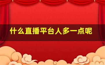 什么直播平台人多一点呢