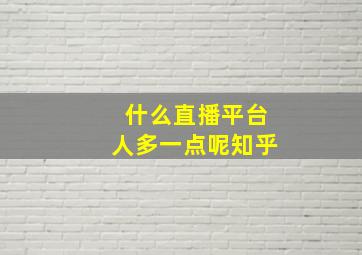 什么直播平台人多一点呢知乎