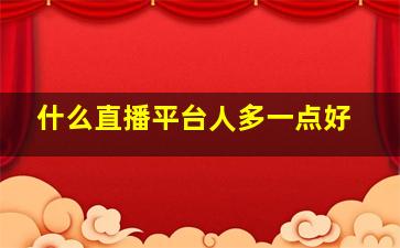 什么直播平台人多一点好