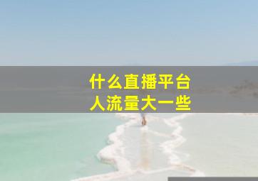 什么直播平台人流量大一些