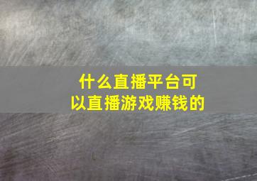 什么直播平台可以直播游戏赚钱的