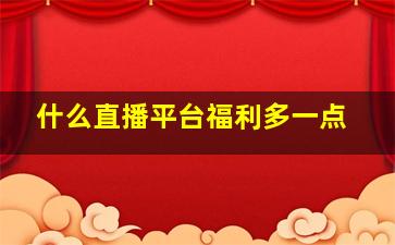 什么直播平台福利多一点