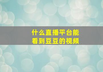 什么直播平台能看到豆豆的视频