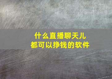 什么直播聊天儿都可以挣钱的软件