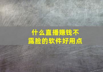 什么直播赚钱不露脸的软件好用点