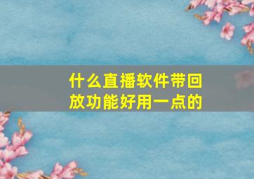 什么直播软件带回放功能好用一点的