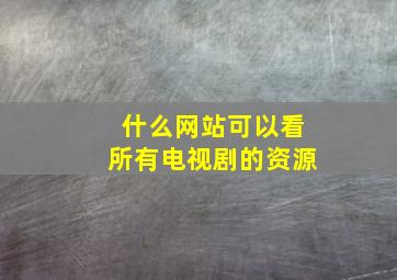 什么网站可以看所有电视剧的资源