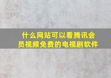 什么网站可以看腾讯会员视频免费的电视剧软件