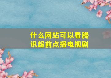 什么网站可以看腾讯超前点播电视剧