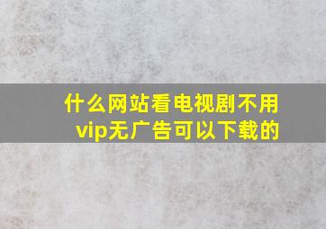 什么网站看电视剧不用vip无广告可以下载的