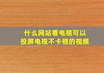 什么网站看电视可以投屏电视不卡顿的视频