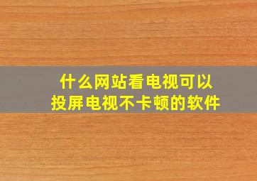 什么网站看电视可以投屏电视不卡顿的软件